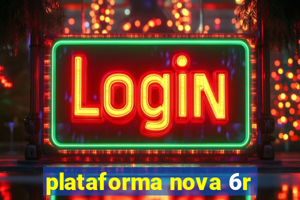 plataforma nova 6r